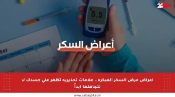 أعراض مرض السكر المبكرة.. علامات تحذيرية تظهر على جسدك لا تتجاهلها أبداً